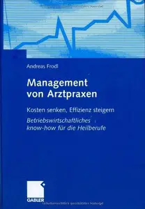 Management von Arztpraxen Kosten senken, Effizienz steigern. Betriebswirtschaftliches know-how für die Heilberufe