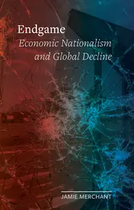 Endgame Economic Nationalism and Global Decline (Field Notes)