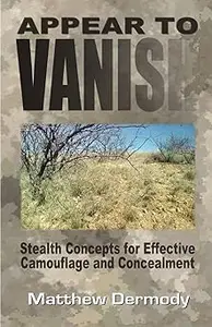 Appear To Vanish Stealth Concepts for Effective Camouflage and Concealment Ed 2