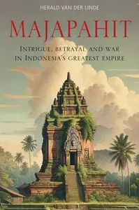 Majapahit Intrigue, Betrayal and War in Indonesia’s Greatest Empire