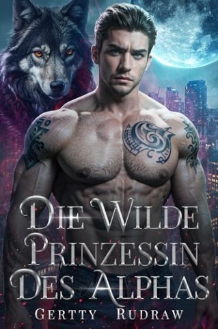 Gertty Rudraw - Die Wilde Prinzessin des Alphas: Eine Schicksalsgef&auml;hrtin von Feindschaft zur Liebe Werwolf Romanze