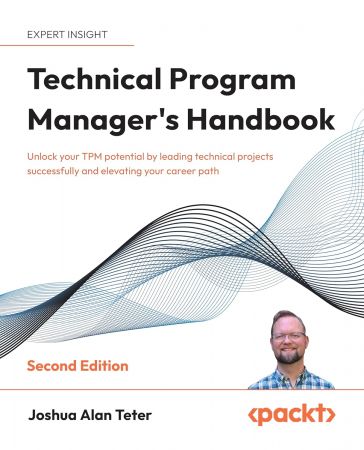 Technical Program Manager's Handbook: Unlock your TPM potential by leading technical projects successfully, 2nd Ed