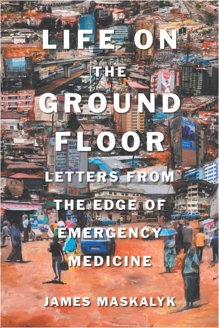 [non-fiction] Life on the Ground Floor  Letters from the Edge of Emergency Medicine by James Mask...