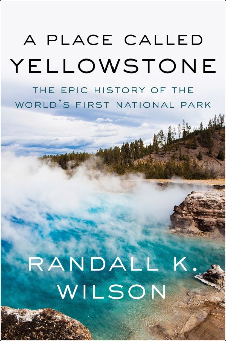 [history] A Place Called Yellowstone  The Epic History of the World's First National Park by Rand...