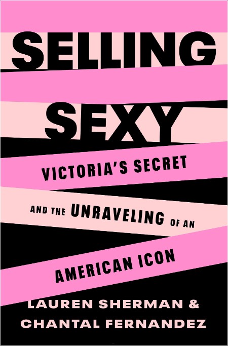 [non-fiction] Selling Sexy  Victoria's Secret and the Unraveling of an American Icon by Lauren Sh...