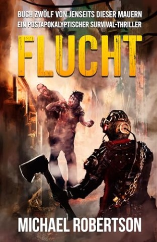 Cover: Michael Robertson - Flucht: Buch Zw&ouml;lf von Jenseits Dieser Mauern: Ein postapokalyptischer Survival-Thriller