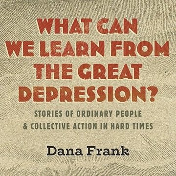 What Can We Learn from the Great Depression?: Stories of Ordinary People & Collective Action in H...