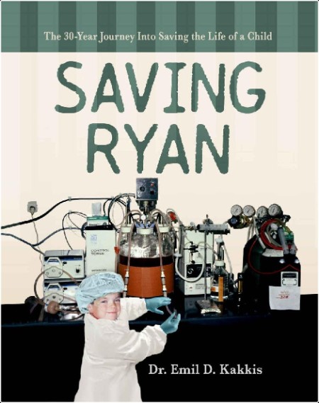 [medical] Saving Ryan  The 30-Year Journey Into Saving The Life Of A Child by Dr  Emil D  Kakkis