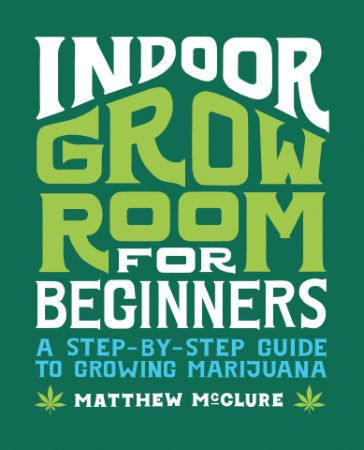 Indoor Grow Room for Beginners: A Step-By-Step Guide to Growing Marijuana - McClure