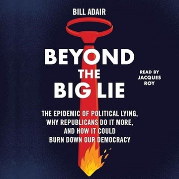 Beyond the Big Lie: The Epidemic of Political Liars, Why Republicans Do It More How It Could Burn...