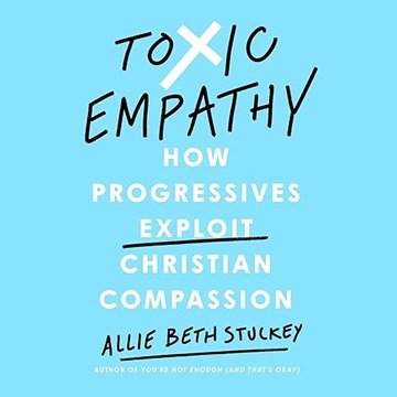 Toxic Empathy: How Progressives Exploit Christian Compassion [Audiobook]