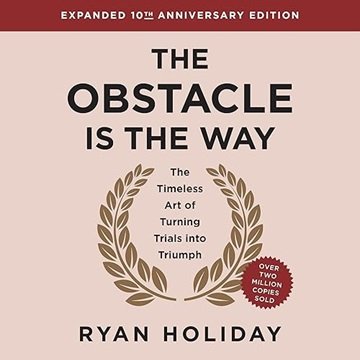 The Obstacle Is the Way Expanded (10th Anniversary Edition): The Timeless Art of Turning Trials i...