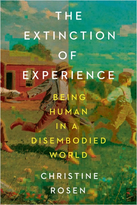 [non-fiction] The Extinction of Experience  Being Human in a Disembodied World by Christine Rosen