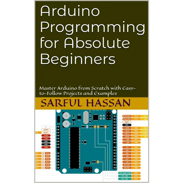 Arduino Programming for Absolute Beginners: Master Arduino from Scratch with Easy-to-Follow Projects and Examples