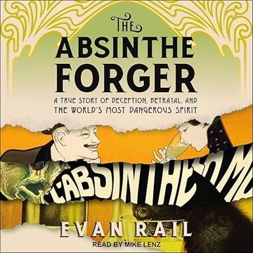 The Absinthe Forger: A True Story of Deception, Betrayal, and the World's Most Dangerous Spirit [...