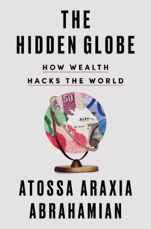 The Hidden Globe: How Wealth Hacks the World - Atossa Araxia Abrahamian 70190068345f8ae0dc04a00e5e7c8f0b