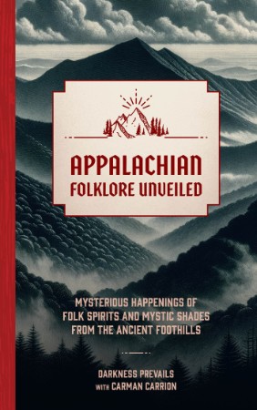 Appalachian Folklore Unveiled: Mysterious Happenings of Folk Spirits and Mystic Shades from the Ancient Foothills - Carrion