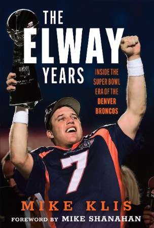 The Elway Years: The Man Who Lifted the Denver Broncos to Prominence - Mike Klis 12450b6794f746bdecaf6f6b8be01597