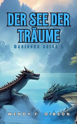 Wendy F. Gibson - Der See der Tr&auml;ume: Dort, wo Magie und Abenteuer geboren werden_. (Magische Reise 2)