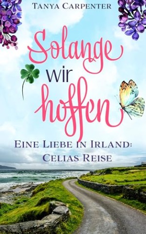 Tanya Carpenter - Solange wir hoffen: Eine Liebe in Irland: Celias Reise