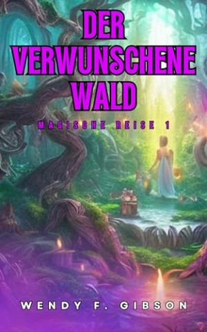 Wendy F. Gibson - Der Verwunschene Wald: Magie, Freundschaft und unvergessliche Abenteuer