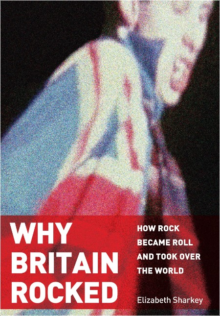 [non-fiction] Why Britain Rocked  How Rock Became Roll and Took Over the World by Elizabeth Sharkey