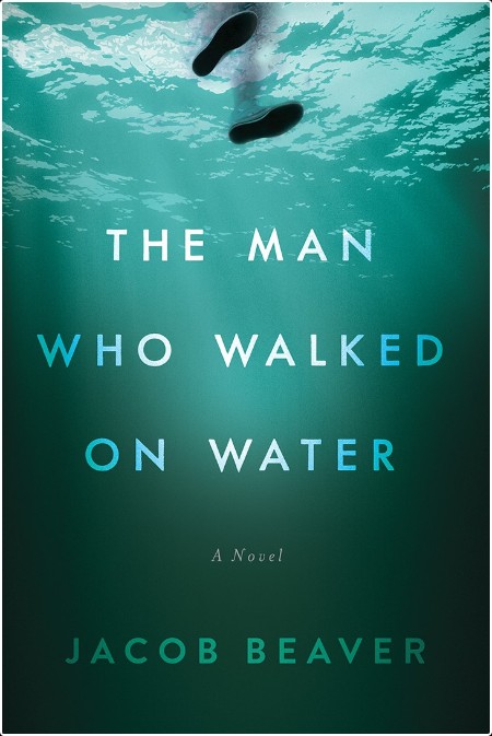 [fiction] The Man Who Walked on Water  A Novel by Jacob Beaver