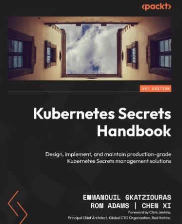 Kubernetes Secrets Handbook: Design, implement, and maintain production-grade Kubernetes Secrets management solutions - Emmanouil Gkatziouras | Rom Adams | Chen Xi