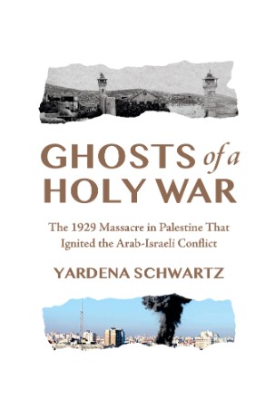 Ghosts of a Holy War: The (1929) Massacre in Palestine That Ignited the Arab-Israeli Conflict - Yardena Schwartz