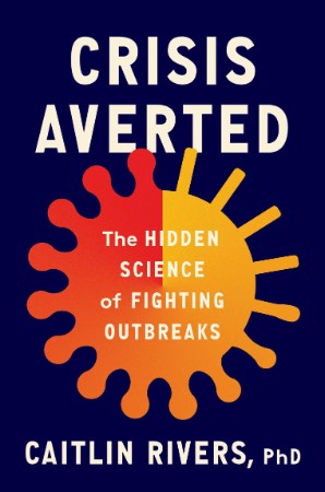 Crisis Averted: The Hidden Science of Fighting Outbreaks - Caitlin Rivers 1dad74068b866d8aa715d3a05ecdc7b1