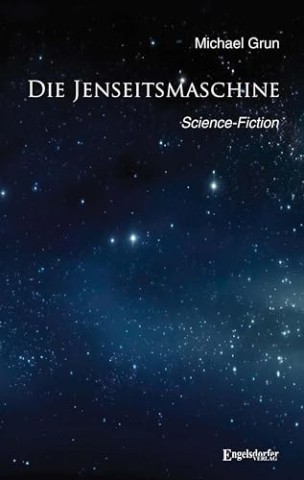 Michael Grun - Die Jenseitsmaschine: Science-Fiction Michael Grun - Die Jenseitsmaschine: Science-Fiction