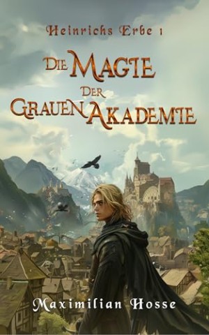 Maximilian Hosse - Die Magie der Grauen Akademie: Heinrichs Erbe 1 - Der atemberaubende Auftakt zur Trilogie Spannende Fantasy aus Deutschland