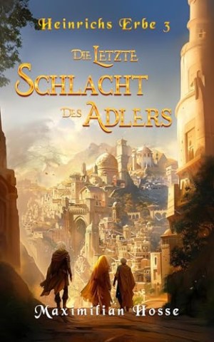 Maximilian Hosse - Die letzte Schlacht des Adlers: Heinrichs Erbe 3 - Das mitrei&szlig;ende Ende der Trilogie Spannende Fantasy aus Deutschland