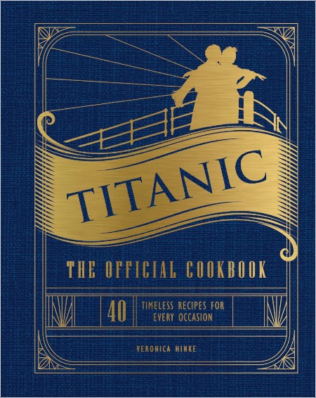 [food] Titanic  The Official Cookbook  40 Timeless Recipes for Every Occasion by Veronica Hinke