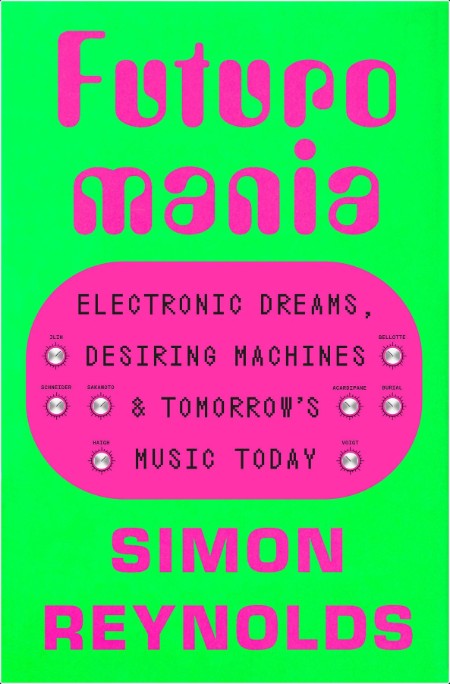 [art] Futuromania  Electronic Dreams, Desiring Machines, and Tomorrow's Music Today by Simon Reyn...