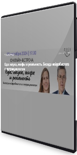 Еда: наука, мифы и реальность. Беседа нейробиолога с нутрициологом (2024) Вебинар