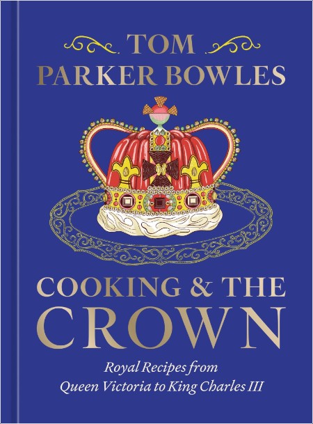 [food] Cooking and the Crown  Royal Recipes from Queen Victoria to King Charles III by Tom Parker...