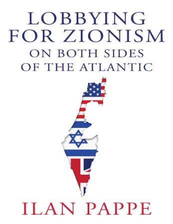 Lobbying for Zionism on Both Sides of the Atlantic - Ilan Pappe;