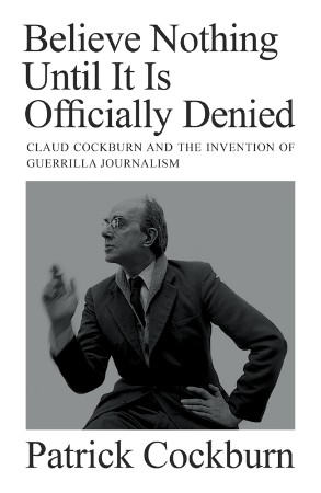 Believe Nothing Until it is Officially Denied: Claud Cockburn and the Invention of... 087d477a3649b4573b3b889ac6f15077