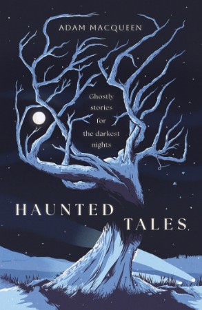 Haunted Tales: Ghostly stories for the darkest nights - Adam Macqueen