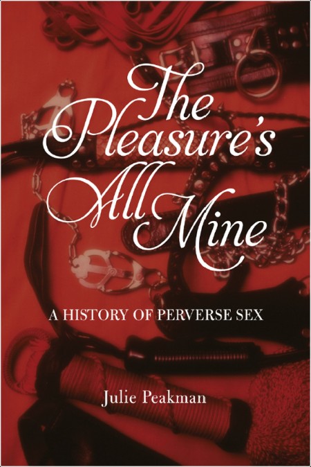 [non-fiction] The Pleasures All Mine  A History of Perverse Sex by Julie Peakman