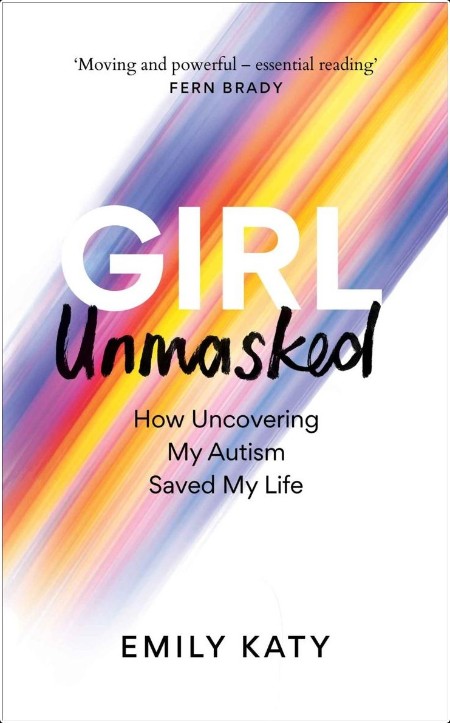 [biographical] Girl Unmasked  How Uncovering My Autism Saved My Life by Emily Katy