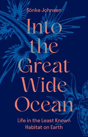 Into the Great Wide Ocean: Life in the Least Known Habitat on Earth - Sönke Johnsen 7e60aa722f029905e8f98c40a510a4e9