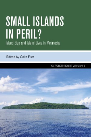 Small Islands in Peril?: Island Size and Island Lives in Melanesia - Colin Filer A213a74dc3acd04d8486842be9b1eb24