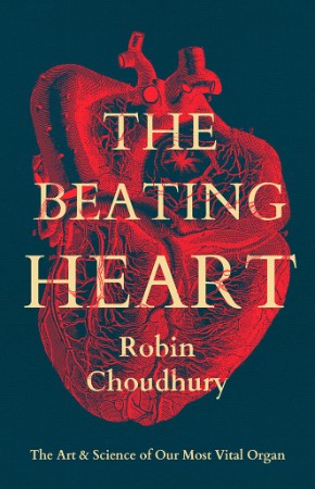 The Beating Heart: The Art and Science of Our Most Vital Organ - Robin Choudhury 503b3c572c38a12882deb20863a4bb5b