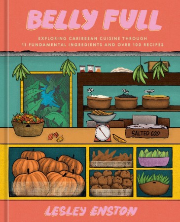 Belly Full: Exploring Caribbean Cuisine through 11 Fundamental Ingredients and over 100 Recipes [A Cookbook] - Lesley Enston