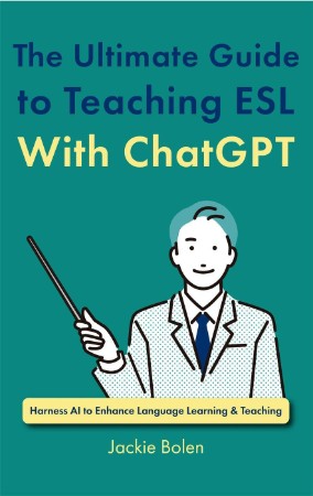 The Ultimate Guide to Teaching ESL With ChatGPT: Harness AI to Enhance Language Learning & Teaching - Jackie Bolen