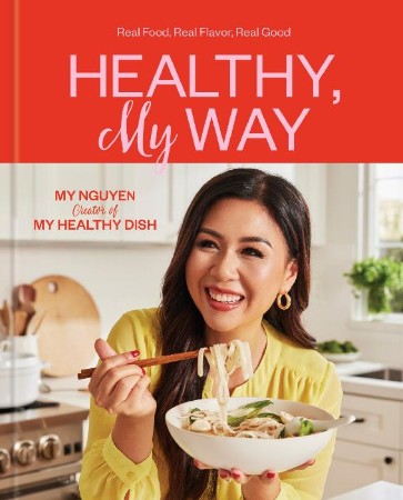 Healthy, My Way: Real Food, Real Flavor, Real Good: A Cookbook - My Nguyen Fa419e3c0d28bcf4f941a38c73939486