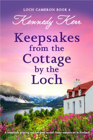 Keepsakes from the Cottage by the Loch: A completely gripping and feel-good second chance romance set in Scotland - Kennedy Kerr