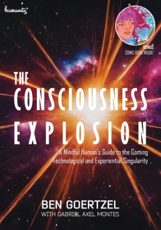 The Consciousness Explosion: A Mindful Human's Guide to the Coming Technological and Experiential Singularity - Ben Goertzel